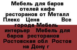 Мебель для баров,отелей,кафе,ресторанов от Металл Плекс › Цена ­ 5 000 - Все города Мебель, интерьер » Мебель для баров, ресторанов   . Ростовская обл.,Ростов-на-Дону г.